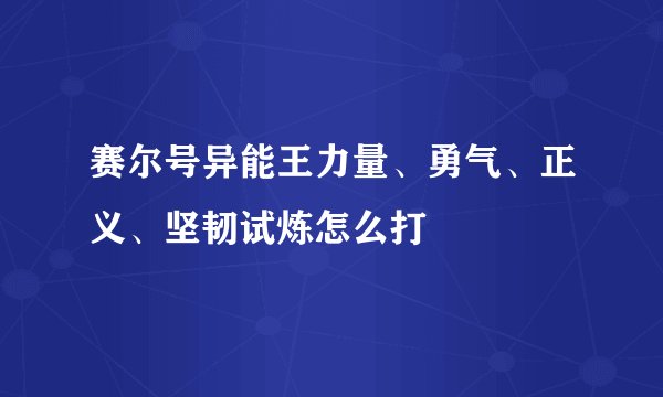 赛尔号异能王力量、勇气、正义、坚韧试炼怎么打
