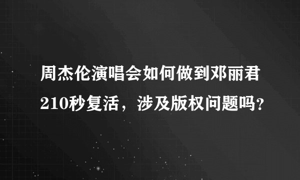 周杰伦演唱会如何做到邓丽君210秒复活，涉及版权问题吗？