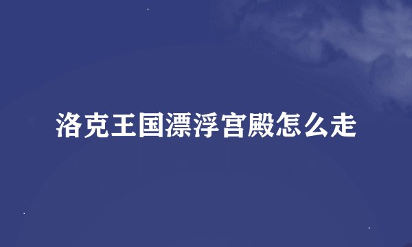 洛克王国漂浮宫殿怎么走