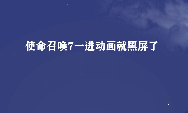 使命召唤7一进动画就黑屏了