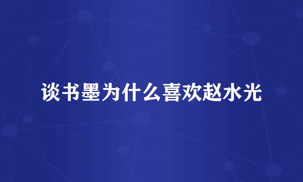 谈书墨为什么喜欢赵水光
