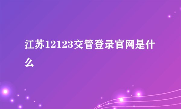 江苏12123交管登录官网是什么