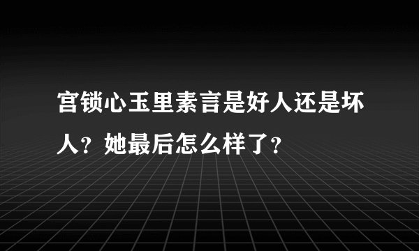 宫锁心玉里素言是好人还是坏人？她最后怎么样了？