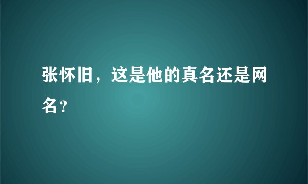 张怀旧，这是他的真名还是网名？