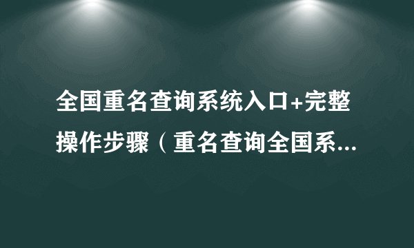 全国重名查询系统入口+完整操作步骤（重名查询全国系统怎么查）