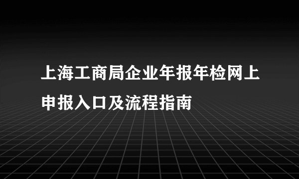 上海工商局企业年报年检网上申报入口及流程指南