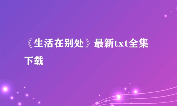 《生活在别处》最新txt全集下载