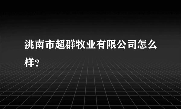 洮南市超群牧业有限公司怎么样？