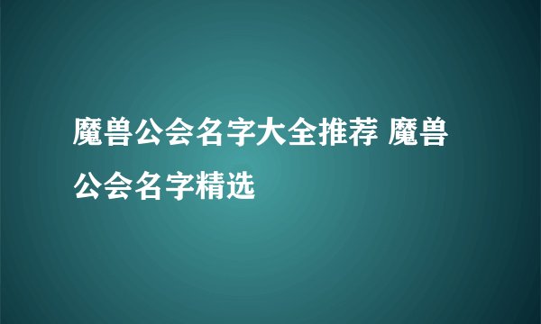 魔兽公会名字大全推荐 魔兽公会名字精选