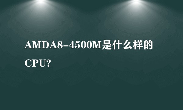 AMDA8-4500M是什么样的CPU?