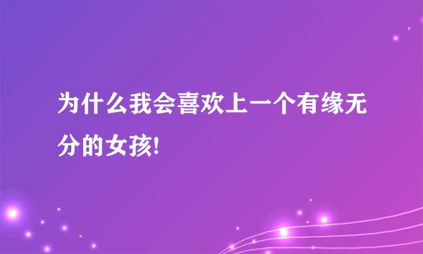 为什么我会喜欢上一个有缘无分的女孩!