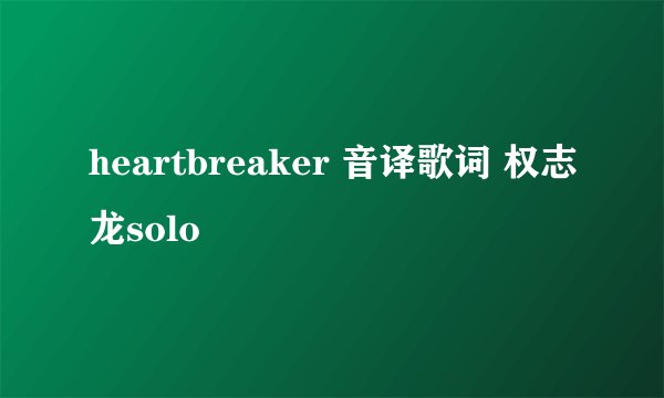heartbreaker 音译歌词 权志龙solo
