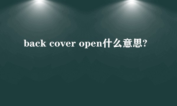 back cover open什么意思?