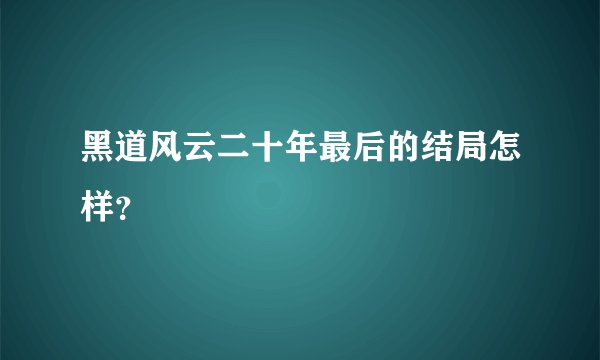 黑道风云二十年最后的结局怎样？