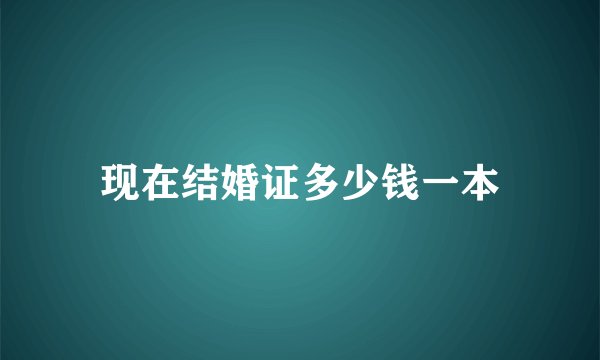 现在结婚证多少钱一本