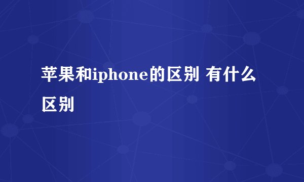 苹果和iphone的区别 有什么区别