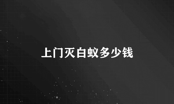 上门灭白蚁多少钱