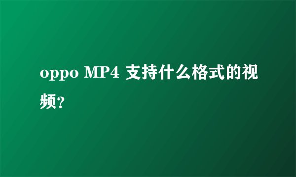 oppo MP4 支持什么格式的视频?
