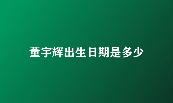 董宇辉出生日期是多少