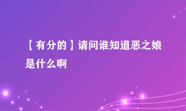 【有分的】请问谁知道恶之娘是什么啊
