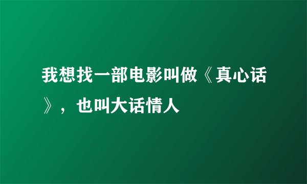 我想找一部电影叫做《真心话》，也叫大话情人