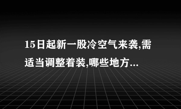 15日起新一股冷空气来袭,需适当调整着装,哪些地方会大幅度降温?_百度...