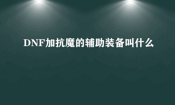 DNF加抗魔的辅助装备叫什么