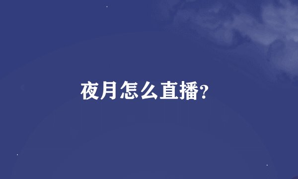 夜月怎么直播？