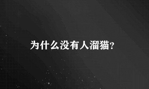 为什么没有人溜猫？