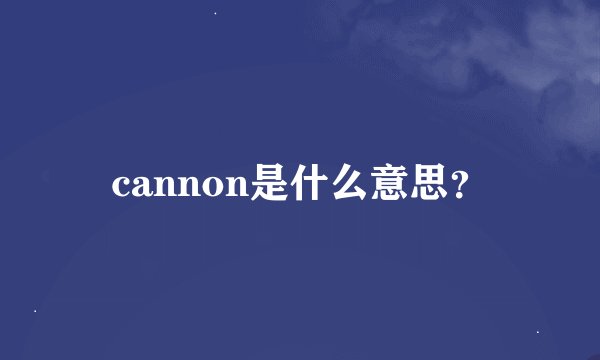 cannon是什么意思？