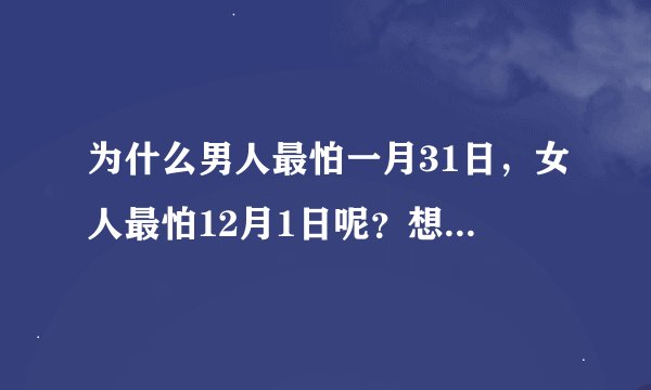 为什么男人最怕一月31日，女人最怕12月1日呢？想了很久都不明白。