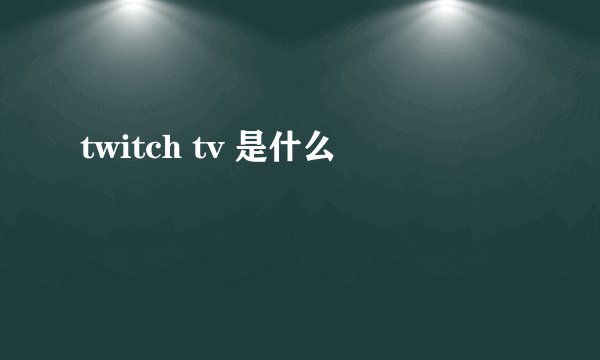 twitch tv 是什么
