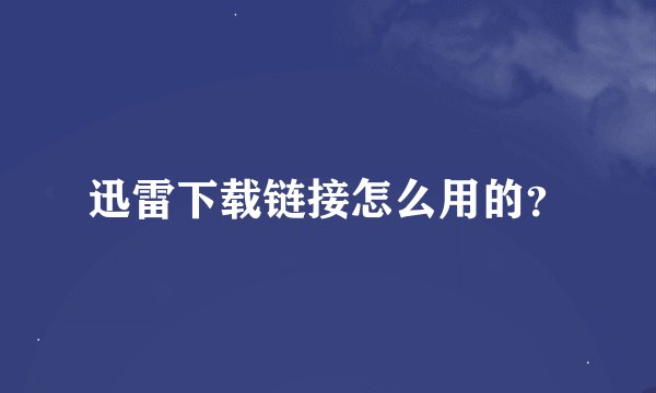 迅雷下载链接怎么用的？