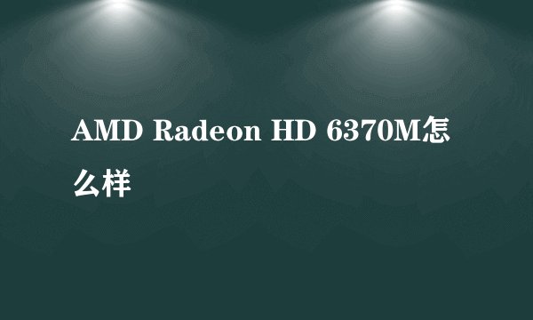 AMD Radeon HD 6370M怎么样