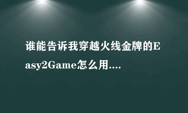 谁能告诉我穿越火线金牌的Easy2Game怎么用.具体一点.