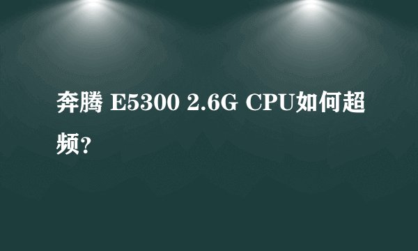 奔腾 E5300 2.6G CPU如何超频？
