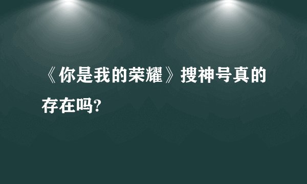 《你是我的荣耀》搜神号真的存在吗?