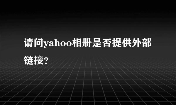 请问yahoo相册是否提供外部链接？