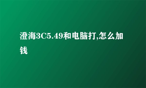 澄海3C5.49和电脑打,怎么加钱