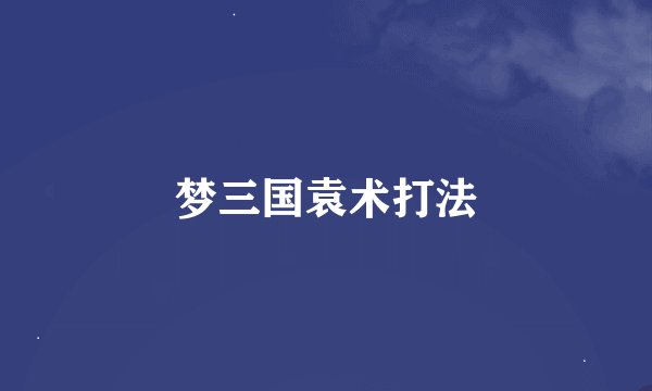 梦三国袁术打法