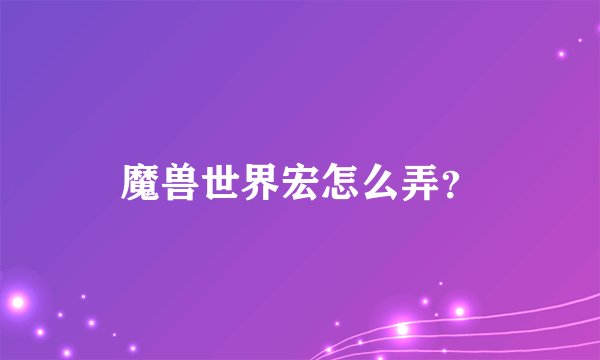 魔兽世界宏怎么弄？