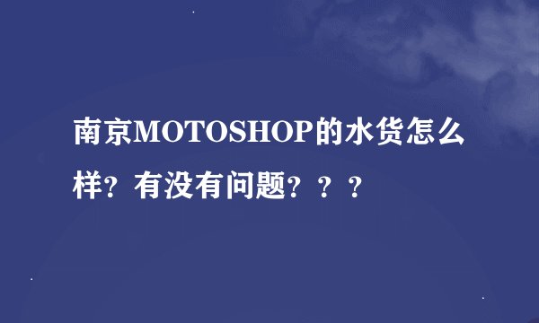 南京MOTOSHOP的水货怎么样？有没有问题？？？