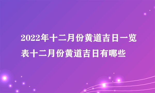 2022年十二月份黄道吉日一览表十二月份黄道吉日有哪些