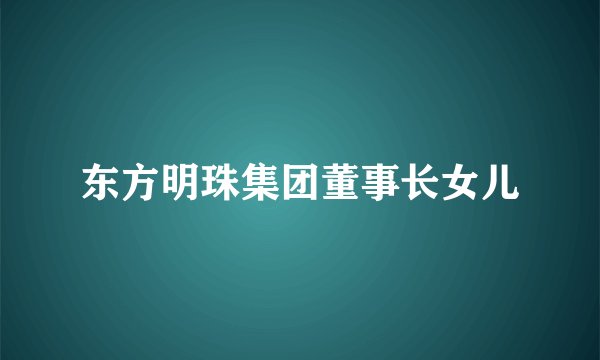 东方明珠集团董事长女儿