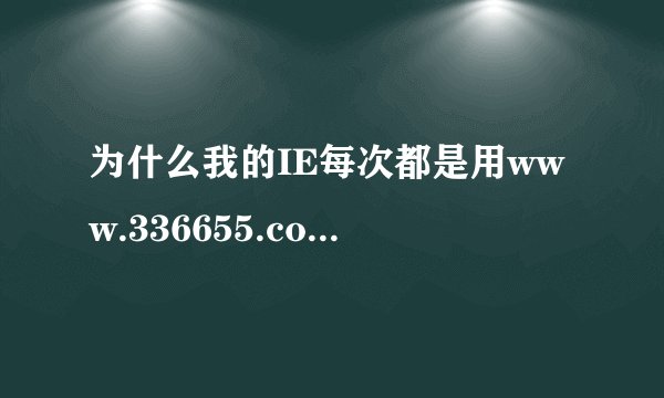 为什么我的IE每次都是用www.336655.com来做主页,修复了还是一样,感激各位大哥大姐