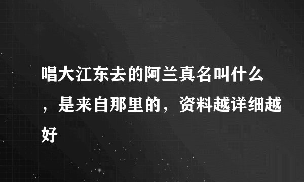 唱大江东去的阿兰真名叫什么，是来自那里的，资料越详细越好