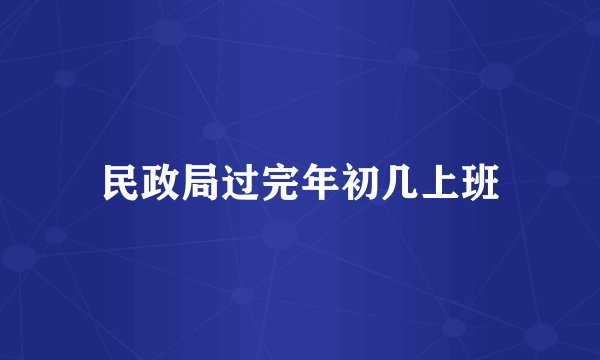 民政局过完年初几上班