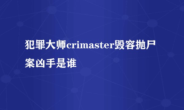 犯罪大师crimaster毁容抛尸案凶手是谁