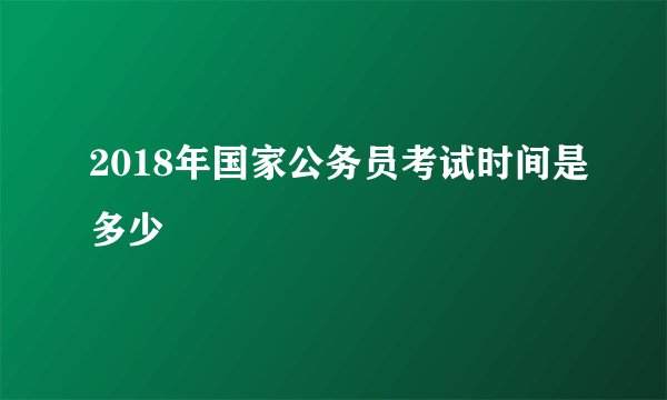 2018年国家公务员考试时间是多少