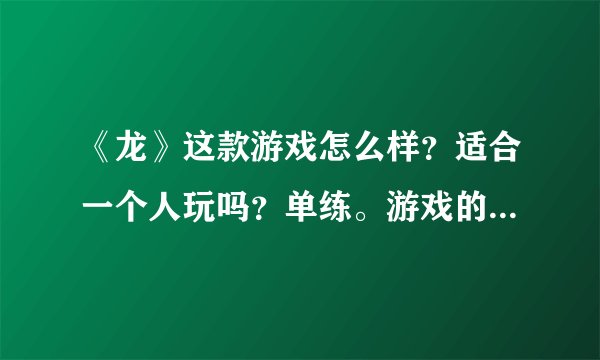 《龙》这款游戏怎么样？适合一个人玩吗？单练。游戏的特色主要有哪些？